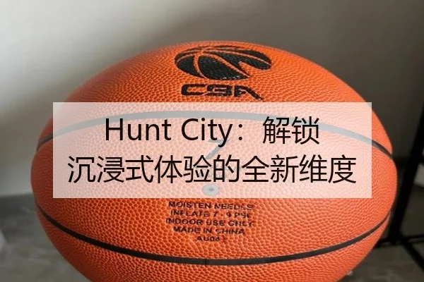 Hunt City:解锁沉浸式体验的全新维度